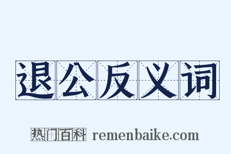 退公反义词是什么意思的图片